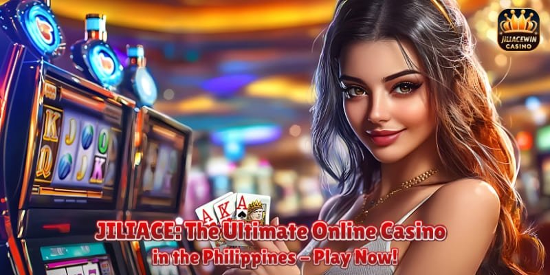 JILIACE: The Ultimate Online Casino in the Philippines – Play Now!